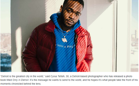 “Detroit is the greatest city in the world,” said Cyrus Tetteh, 30, a Detroit-based photographer who has released a photo book titled "Only in Detroit". It’s the message he wants to send to the world.